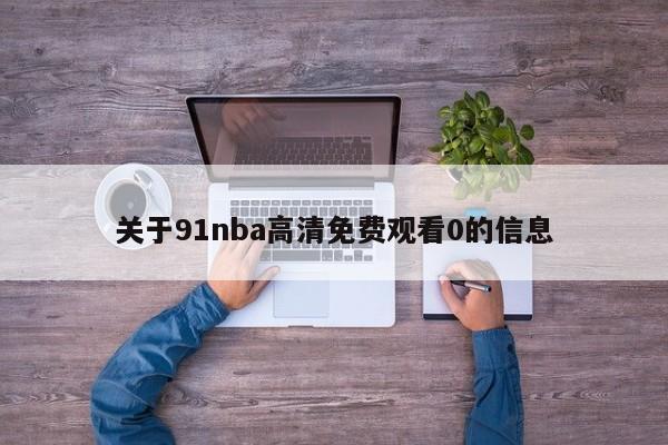关于91nba高清免费观看0的信息