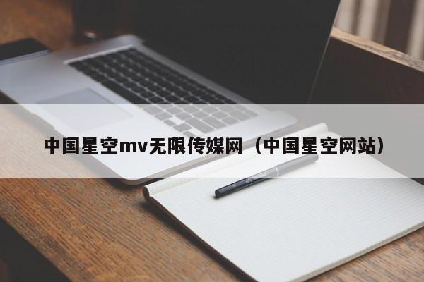 中国星空mv无限传媒网(中国星空网站)
