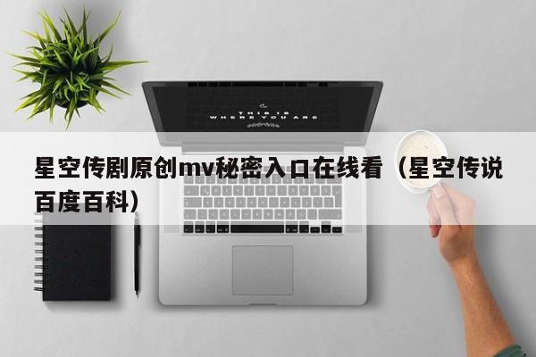星空传剧原创mv秘密入口在线看(星空传说百度百科)