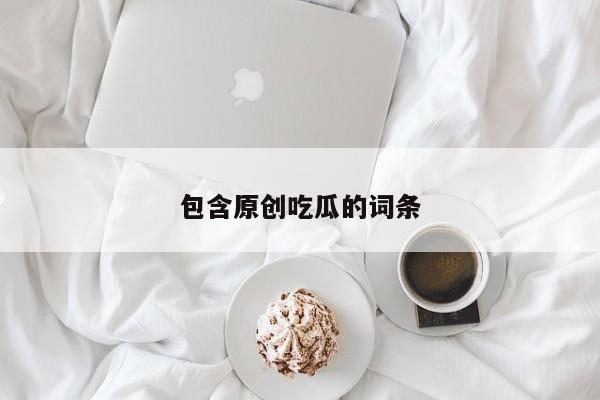 包含原创吃瓜的词条
