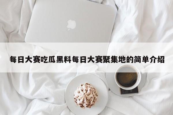 每日大赛吃瓜黑料每日大赛聚集地的简单介绍