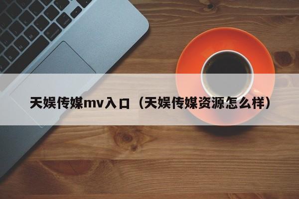 天娱传媒mv入口(天娱传媒资源怎么样)