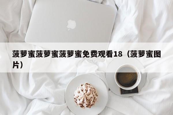 菠萝蜜菠萝蜜菠萝蜜免费观看18(菠萝蜜图片)