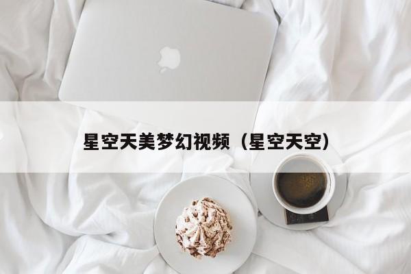 星空天美梦幻视频(星空天空)