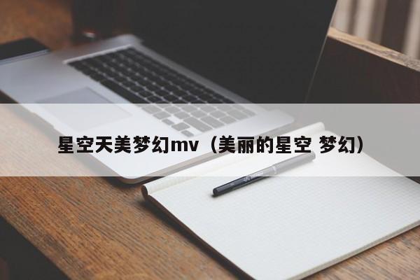 星空天美梦幻mv(美丽的星空 梦幻)