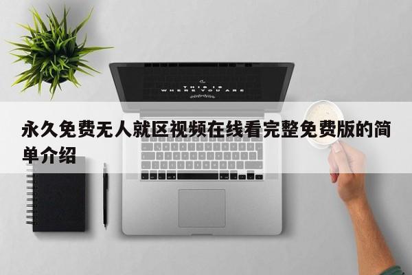 永久免费无人就区视频在线看完整免费版的简单介绍