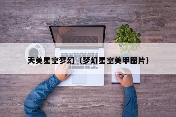 天美星空梦幻(梦幻星空美甲图片)