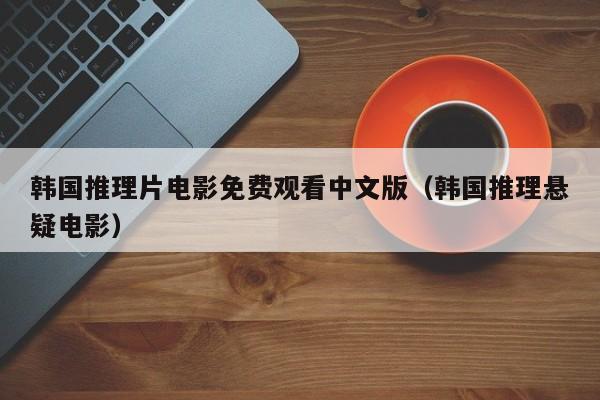 韩国推理片电影免费观看中文版(韩国推理悬疑电影)