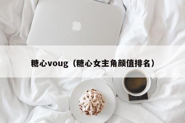 糖心voug(糖心女主角颜值排名)