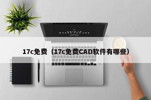 17c免费(17c免费CAD软件有哪些)