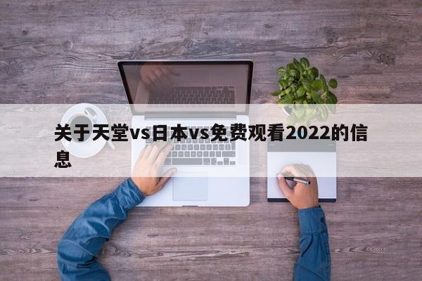 关于天堂vs日本vs免费观看2022的信息