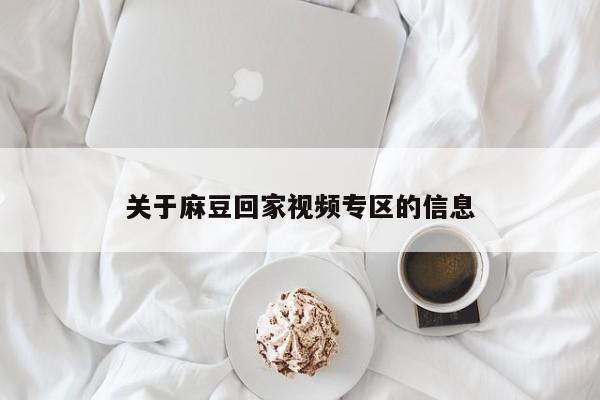 关于麻豆回家视频专区的信息