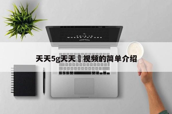 天天5g天天奭视频的简单介绍