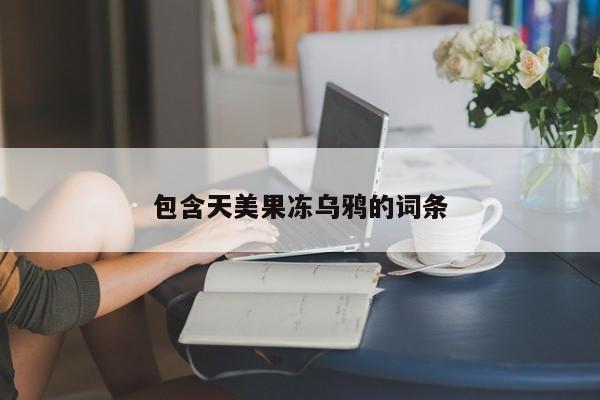 包含天美果冻乌鸦的词条