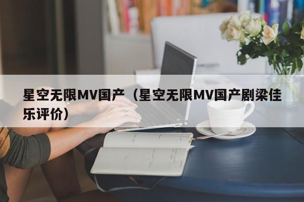 星空无限MV国产(星空无限MV国产剧梁佳乐评价)