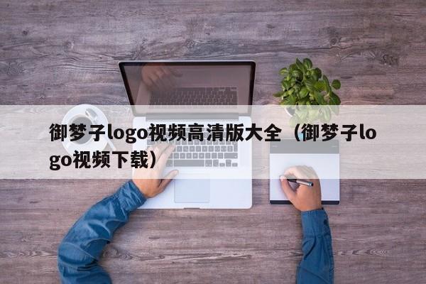 御梦子logo视频高清版大全(御梦子logo视频下载)