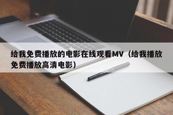 给我免费播放的电影在线观看MV(给我播放免费播放高清电影)