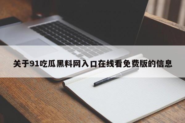 关于91吃瓜黑料网入口在线看免费版的信息
